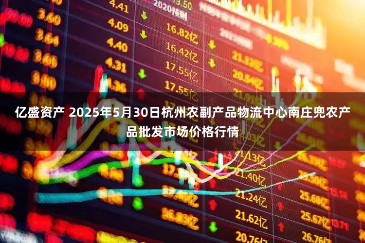 亿盛资产 2025年5月30日杭州农副产品物流中心南庄兜农产品批发市场价格行情