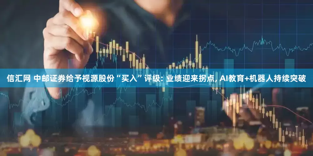 信汇网 中邮证券给予视源股份“买入”评级: 业绩迎来拐点, AI教育+机器人持续突破