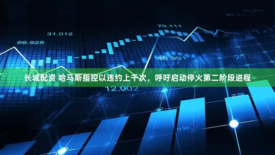 长城配资 哈马斯指控以违约上千次，呼吁启动停火第二阶段进程