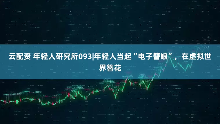 云配资 年轻人研究所093|年轻人当起“电子簪娘”，在虚拟世界簪花