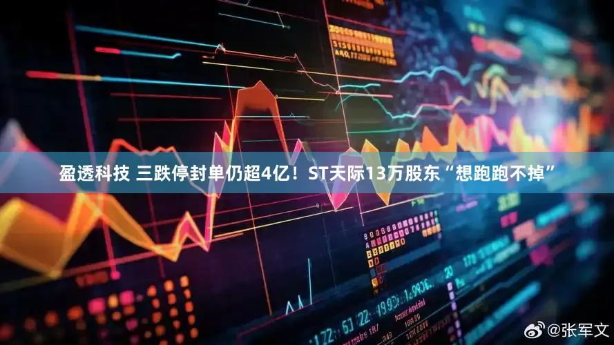 盈透科技 三跌停封单仍超4亿！ST天际13万股东“想跑跑不掉”